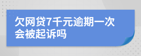 欠网贷7千元逾期一次会被起诉吗