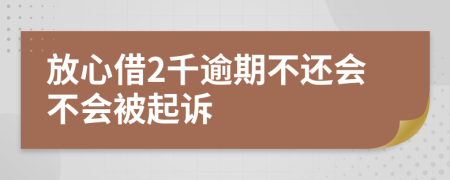 放心借2千逾期不还会不会被起诉