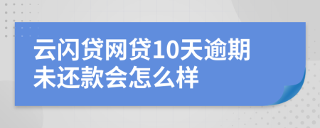 云闪贷网贷10天逾期未还款会怎么样