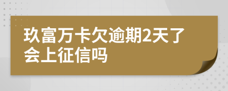 玖富万卡欠逾期2天了会上征信吗