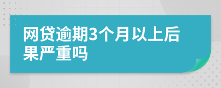 网贷逾期3个月以上后果严重吗