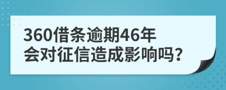 360借条逾期46年会对征信造成影响吗？