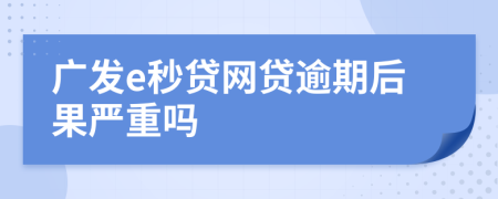 广发e秒贷网贷逾期后果严重吗