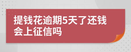 提钱花逾期5天了还钱会上征信吗