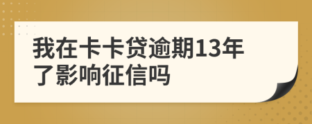 我在卡卡贷逾期13年了影响征信吗