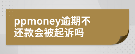 ppmoney逾期不还款会被起诉吗