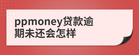 ppmoney贷款逾期未还会怎样