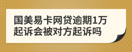 国美易卡网贷逾期1万起诉会被对方起诉吗