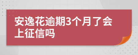 安逸花逾期3个月了会上征信吗