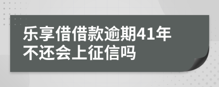 乐享借借款逾期41年不还会上征信吗