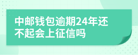 中邮钱包逾期24年还不起会上征信吗