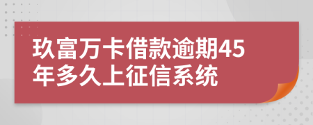 玖富万卡借款逾期45年多久上征信系统