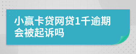 小赢卡贷网贷1千逾期会被起诉吗