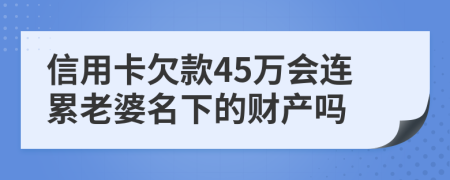 信用卡欠款45万会连累老婆名下的财产吗