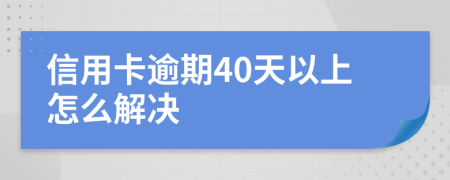 信用卡逾期40天以上怎么解决