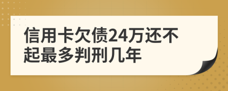 信用卡欠债24万还不起最多判刑几年