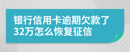 银行信用卡逾期欠款了32万怎么恢复征信