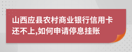 山西应县农村商业银行信用卡还不上,如何申请停息挂账