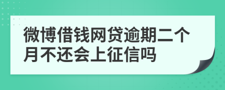 微博借钱网贷逾期二个月不还会上征信吗