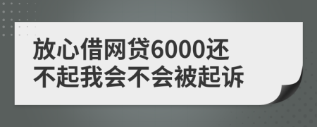 放心借网贷6000还不起我会不会被起诉