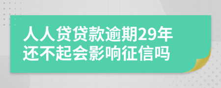 人人贷贷款逾期29年还不起会影响征信吗