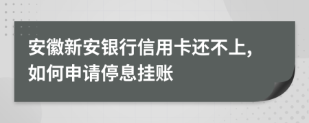 安徽新安银行信用卡还不上,如何申请停息挂账