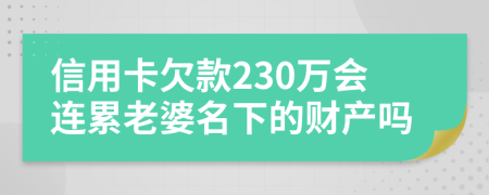 信用卡欠款230万会连累老婆名下的财产吗