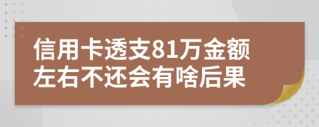 信用卡透支81万金额左右不还会有啥后果