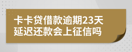 卡卡贷借款逾期23天延迟还款会上征信吗