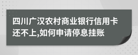 四川广汉农村商业银行信用卡还不上,如何申请停息挂账