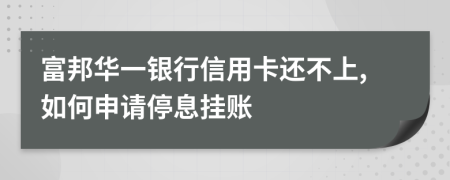 富邦华一银行信用卡还不上,如何申请停息挂账
