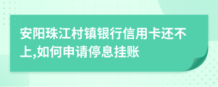 安阳珠江村镇银行信用卡还不上,如何申请停息挂账