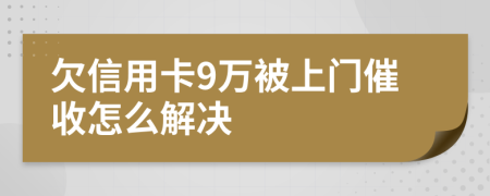 欠信用卡9万被上门催收怎么解决