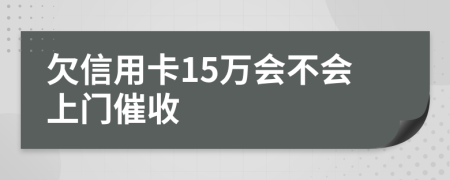 欠信用卡15万会不会上门催收