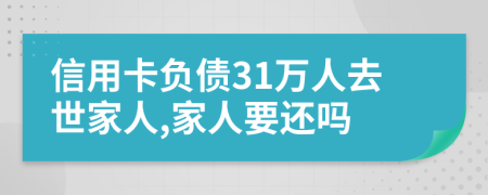 信用卡负债31万人去世家人,家人要还吗