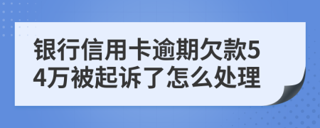 银行信用卡逾期欠款54万被起诉了怎么处理