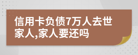 信用卡负债7万人去世家人,家人要还吗