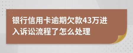 银行信用卡逾期欠款43万进入诉讼流程了怎么处理