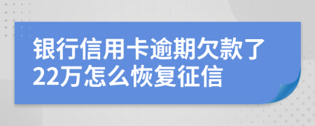 银行信用卡逾期欠款了22万怎么恢复征信