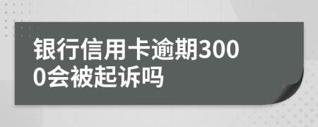 银行信用卡逾期3000会被起诉吗