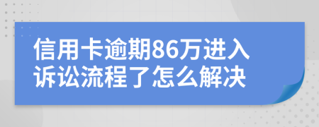 信用卡逾期86万进入诉讼流程了怎么解决