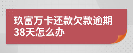 玖富万卡还款欠款逾期38天怎么办