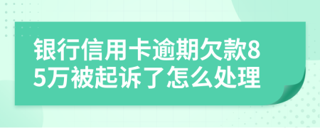 银行信用卡逾期欠款85万被起诉了怎么处理