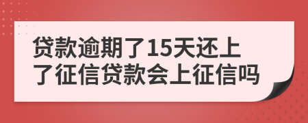 贷款逾期了15天还上了征信贷款会上征信吗