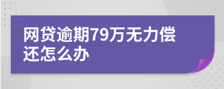 网贷逾期79万无力偿还怎么办
