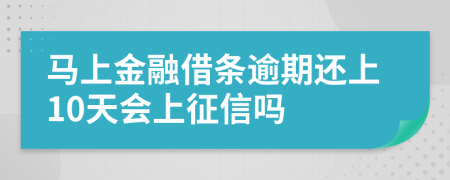 马上金融借条逾期还上10天会上征信吗