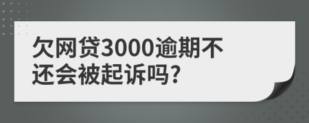 欠网贷3000逾期不还会被起诉吗?