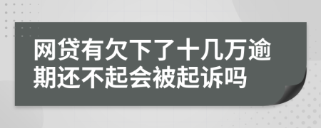 网贷有欠下了十几万逾期还不起会被起诉吗