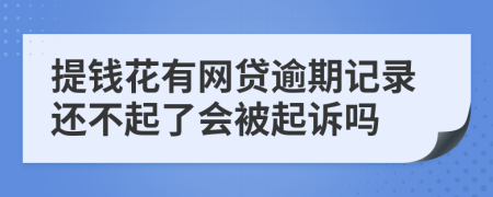提钱花有网贷逾期记录还不起了会被起诉吗