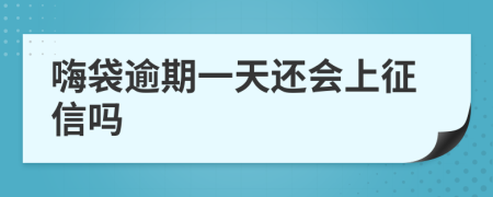 嗨袋逾期一天还会上征信吗